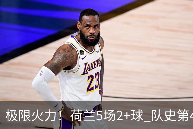 极限火力！荷兰5场2+球 队史第4快破门+第4快梅开二度